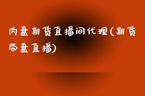 内盘期货直播间代理(期货带盘直播)_https://www.zcsm.com.cn_期货百科_第1张