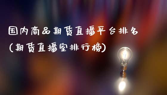 国内商品期货直播平台排名(期货直播室排行榜)_https://www.zcsm.com.cn_期货百科_第1张