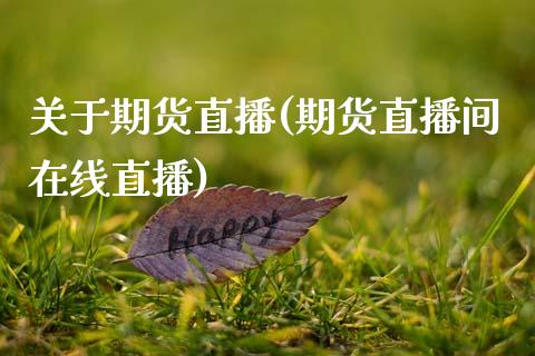关于期货直播(期货直播间在线直播)_https://www.zcsm.com.cn_期货百科_第1张