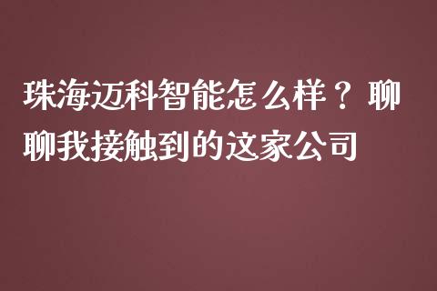 珠海迈科智能怎么样？ 聊聊我接触到的这家公司_https://www.zcsm.com.cn_期货喊单_第1张