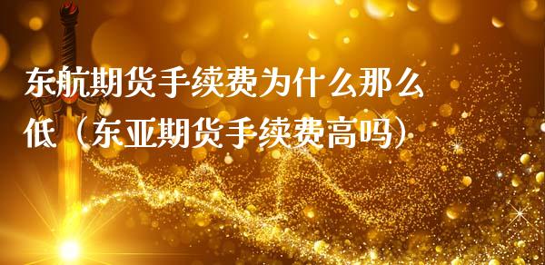 东航期货手续费为什么那么低（东亚期货手续费高吗）_https://www.zcsm.com.cn_期货百科_第1张