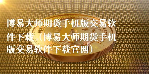 博易大师期货手机版交易软件下载（博易大师期货手机版交易软件下载官网）_https://www.zcsm.com.cn_期货交易_第1张