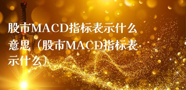 股市MACD指标表示什么意思（股市MACD指标表示什么）_https://www.zcsm.com.cn_期货培训_第1张