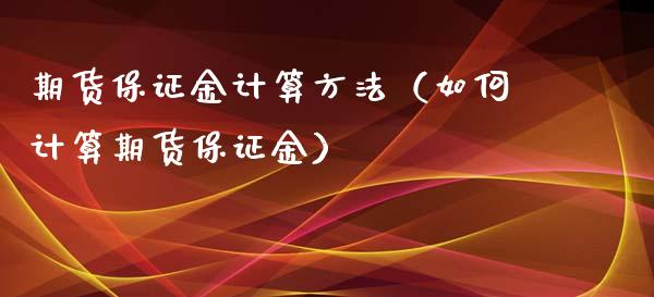 期货保证金计算方法（如何计算期货保证金）_https://www.zcsm.com.cn_期货行情_第1张