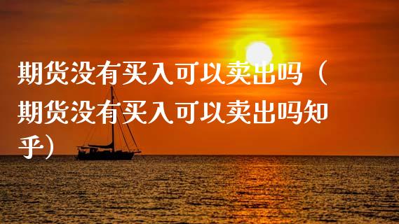 期货没有买入可以卖出吗（期货没有买入可以卖出吗知乎）_https://www.zcsm.com.cn_期货培训_第1张
