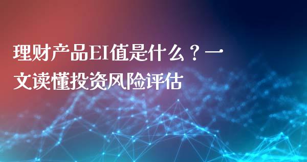理财产品EI值是什么？一文读懂投资风险评估_https://www.zcsm.com.cn_期货喊单_第1张