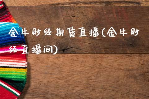 金牛财经期货直播(金牛财经直播间)_https://www.zcsm.com.cn_期货行情_第1张