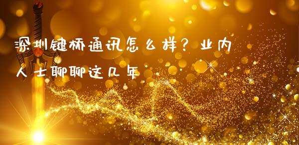 深圳键桥通讯怎么样？业内人士聊聊这几年_https://www.zcsm.com.cn_原油期货_第1张