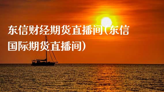 东信财经期货直播间(东信国际期货直播间)_https://www.zcsm.com.cn_期货行情_第1张