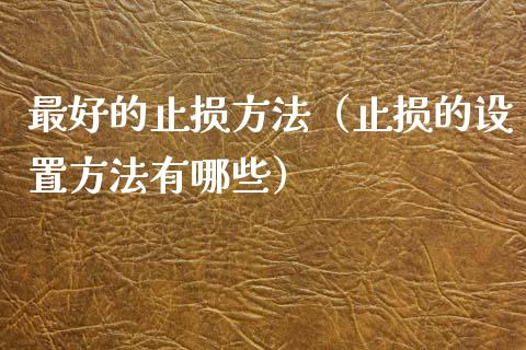 最好的止损方法（止损的设置方法有哪些）_https://www.zcsm.com.cn_期货交易_第1张