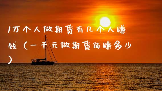 1万个人做期货有几个人赚钱（一千元做期货能赚多少）_https://www.zcsm.com.cn_期货百科_第1张