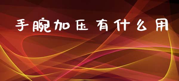 手腕加压有什么用_https://www.zcsm.com.cn_原油期货_第1张