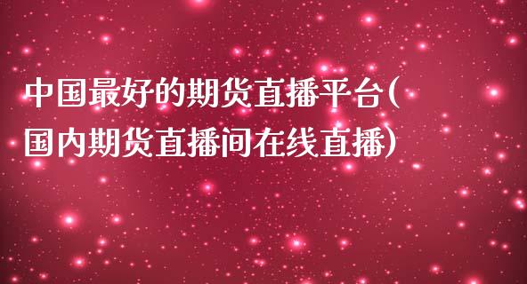 中国最好的期货直播平台(国内期货直播间在线直播)_https://www.zcsm.com.cn_期货培训_第1张