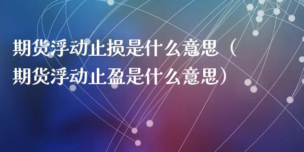 期货浮动止损是什么意思（期货浮动止盈是什么意思）_https://www.zcsm.com.cn_期货交易_第1张