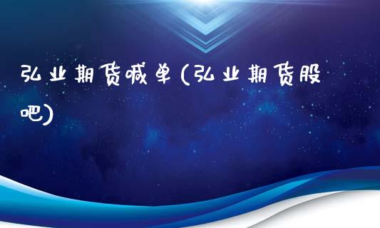 弘业期货喊单(弘业期货股吧)_https://www.zcsm.com.cn_期货百科_第1张
