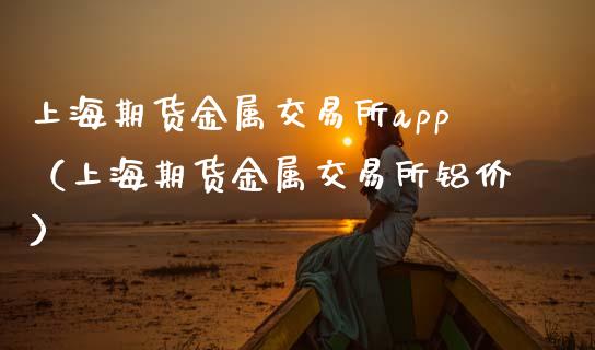 上海期货金属交易所app（上海期货金属交易所铝价）_https://www.zcsm.com.cn_期货交易_第1张