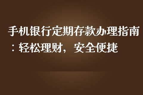 手机银行定期存款办理指南：轻松理财，安全便捷_https://www.zcsm.com.cn_期货行情_第1张