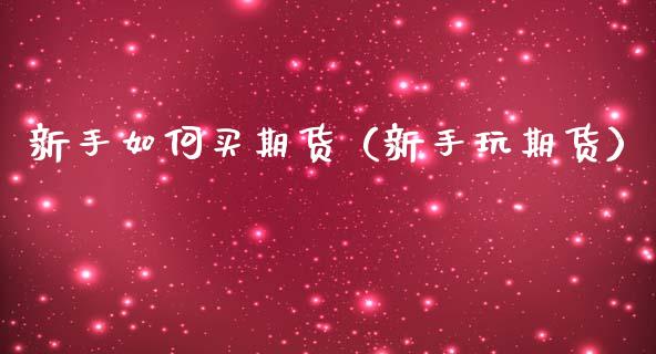 新手如何买期货（新手玩期货）_https://www.zcsm.com.cn_期货百科_第1张