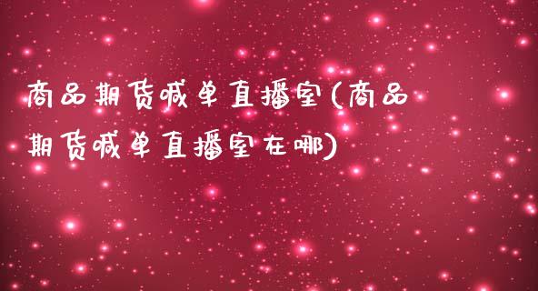 商品期货喊单直播室(商品期货喊单直播室在哪)_https://www.zcsm.com.cn_期货喊单_第1张