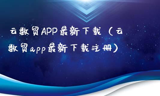 云数贸APP最新下载（云数贸app最新下载注册）_https://www.zcsm.com.cn_原油期货_第1张