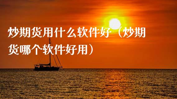 炒期货用什么软件好（炒期货哪个软件好用）_https://www.zcsm.com.cn_原油期货_第1张