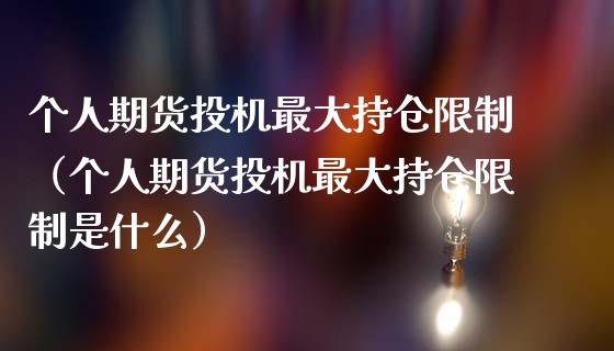 个人期货投机最大持仓限制（个人期货投机最大持仓限制是什么）_https://www.zcsm.com.cn_期货交易_第1张