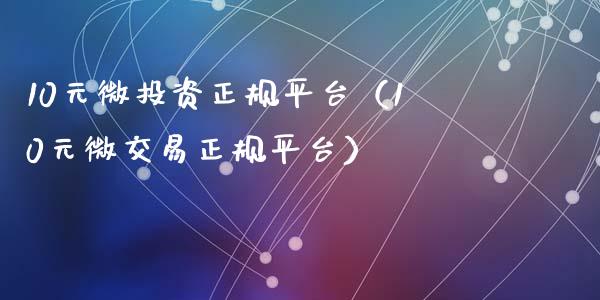 10元微投资正规平台（10元微交易正规平台）_https://www.zcsm.com.cn_期货行情_第1张
