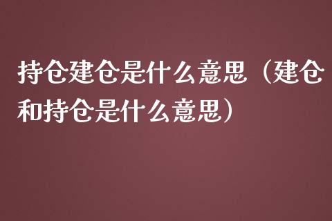 持仓建仓是什么意思（建仓和持仓是什么意思）_https://www.zcsm.com.cn_期货交易_第1张