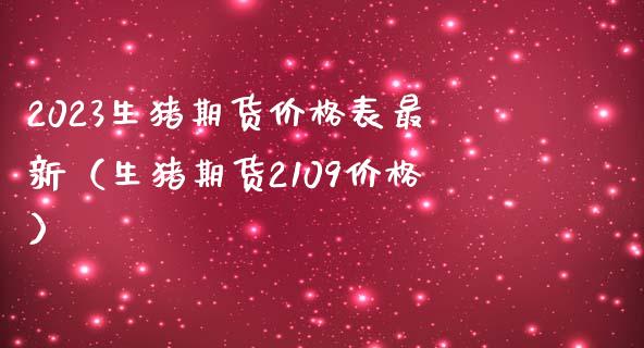 2023生猪期货价格表最新（生猪期货2109价格）_https://www.zcsm.com.cn_期货喊单_第1张