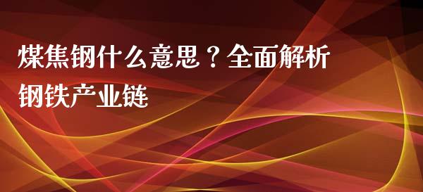 煤焦钢什么意思？全面解析钢铁产业链_https://www.zcsm.com.cn_期货百科_第1张