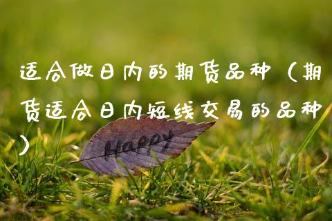 适合做日内的期货品种（期货适合日内短线交易的品种）_https://www.zcsm.com.cn_期货喊单_第1张