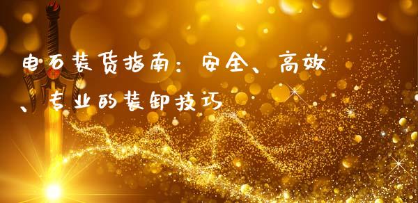 电石装货指南：安全、高效、专业的装卸技巧_https://www.zcsm.com.cn_期货培训_第1张