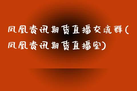 凤凰资讯期货直播交流群(凤凰资讯期货直播室)_https://www.zcsm.com.cn_期货百科_第1张