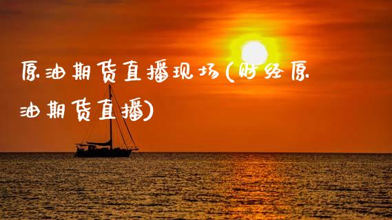 原油期货直播现场(财经原油期货直播)_https://www.zcsm.com.cn_原油期货_第1张