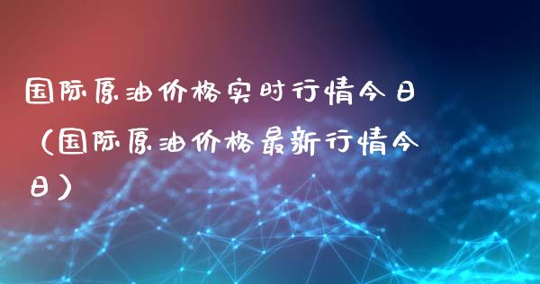 国际原油价格实时行情今日（国际原油价格最新行情今日）_https://www.zcsm.com.cn_期货喊单_第1张