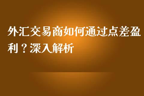 外汇交易商如何通过点差盈利？深入解析_https://www.zcsm.com.cn_原油期货_第1张
