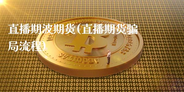 直播期波期货(直播期货骗局流程)_https://www.zcsm.com.cn_期货百科_第1张