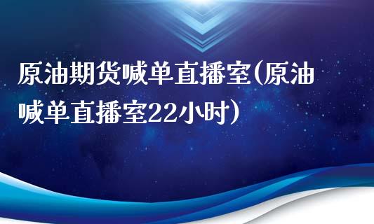 原油期货喊单直播室(原油喊单直播室22小时)_https://www.zcsm.com.cn_期货百科_第1张