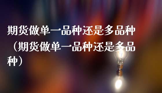 期货做单一品种还是多品种（期货做单一品种还是多品种）_https://www.zcsm.com.cn_期货喊单_第1张