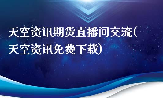天空资讯期货直播间交流(天空资讯免费下载)_https://www.zcsm.com.cn_期货培训_第1张