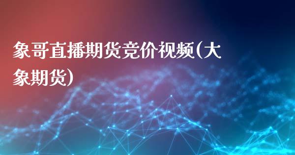 象哥直播期货竞价视频(大象期货)_https://www.zcsm.com.cn_期货培训_第1张
