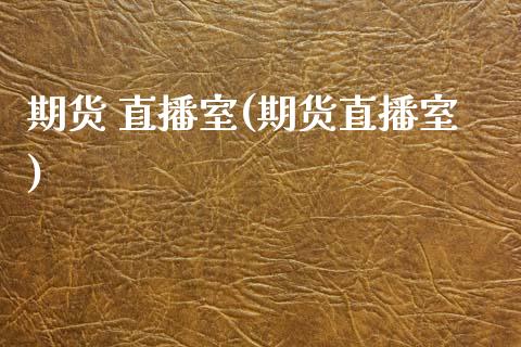 期货 直播室(期货直播室)_https://www.zcsm.com.cn_期货百科_第1张