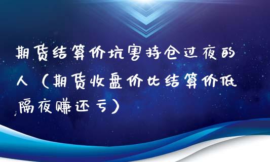 期货结算价坑害持仓过夜的人（期货收盘价比结算价低,隔夜赚还亏）_https://www.zcsm.com.cn_期货交易_第1张