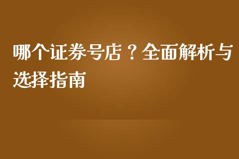 哪个证券号店？全面解析与选择指南_https://www.zcsm.com.cn_期货培训_第1张