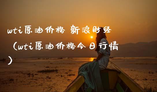 wti原油价格 新浪财经（wti原油价格今日行情）_https://www.zcsm.com.cn_期货培训_第1张