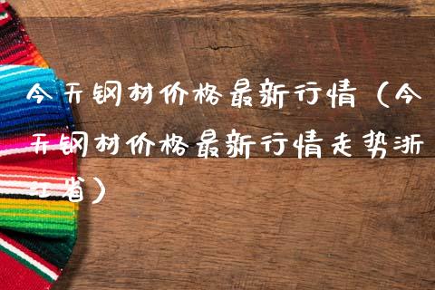 今天钢材价格最新行情（今天钢材价格最新行情走势浙江省）_https://www.zcsm.com.cn_期货行情_第1张