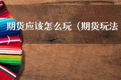 期货应该怎么玩（期货玩法）_https://www.zcsm.com.cn_原油期货_第1张