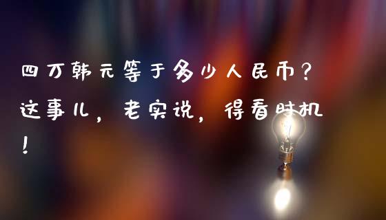 四万韩元等于多少人民币？这事儿，老实说，得看时机！_https://www.zcsm.com.cn_期货培训_第1张