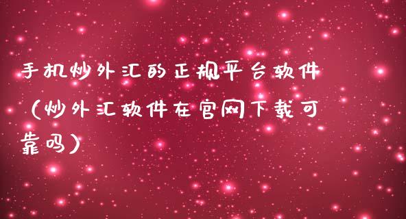 手机炒外汇的正规平台软件（炒外汇软件在官网下载可靠吗）_https://www.zcsm.com.cn_期货行情_第1张