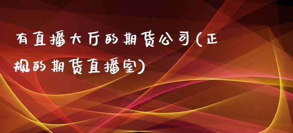 有直播大厅的期货公司(正规的期货直播室)_https://www.zcsm.com.cn_期货培训_第1张